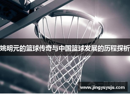 姚明元的篮球传奇与中国篮球发展的历程探析