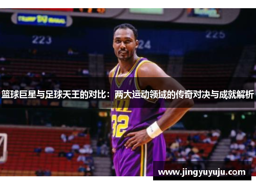 篮球巨星与足球天王的对比：两大运动领域的传奇对决与成就解析