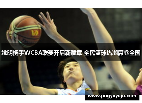 姚明携手WCBA联赛开启新篇章 全民篮球热潮席卷全国
