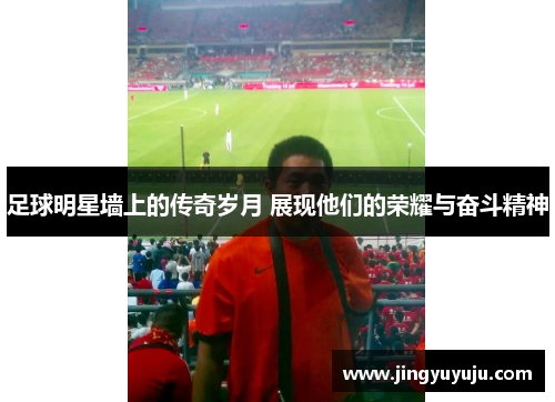 足球明星墙上的传奇岁月 展现他们的荣耀与奋斗精神