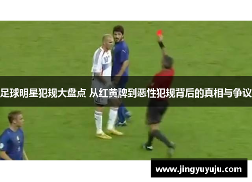 足球明星犯规大盘点 从红黄牌到恶性犯规背后的真相与争议