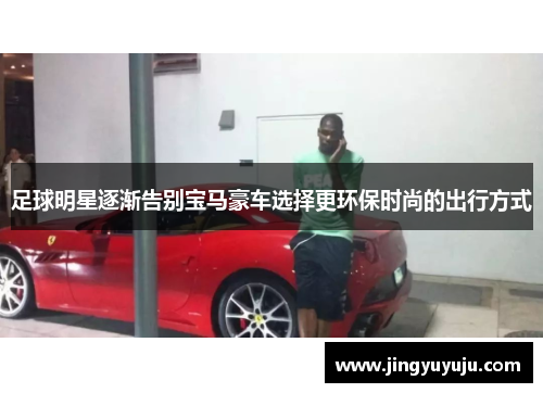 足球明星逐渐告别宝马豪车选择更环保时尚的出行方式