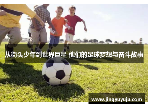 从街头少年到世界巨星 他们的足球梦想与奋斗故事