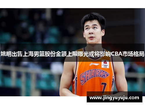 姚明出售上海男篮股份金额上限曝光或将影响CBA市场格局