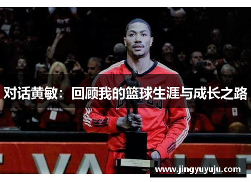 对话黄敏：回顾我的篮球生涯与成长之路
