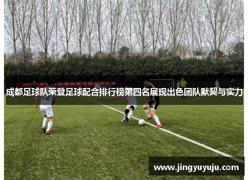 成都足球队荣登足球配合排行榜第四名展现出色团队默契与实力