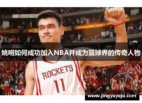姚明如何成功加入NBA并成为篮球界的传奇人物
