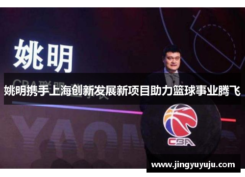 姚明携手上海创新发展新项目助力篮球事业腾飞
