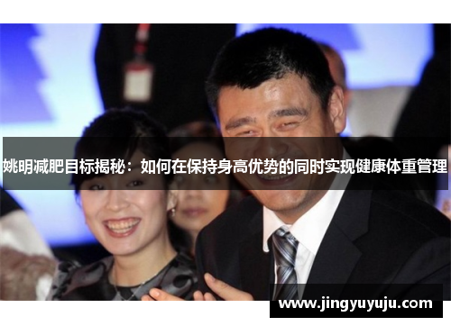 姚明减肥目标揭秘：如何在保持身高优势的同时实现健康体重管理