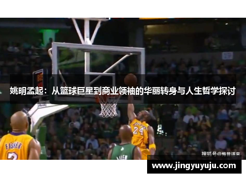 姚明孟起：从篮球巨星到商业领袖的华丽转身与人生哲学探讨