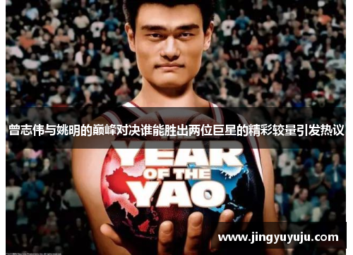 曾志伟与姚明的巅峰对决谁能胜出两位巨星的精彩较量引发热议