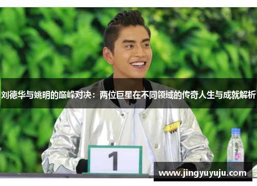 刘德华与姚明的巅峰对决：两位巨星在不同领域的传奇人生与成就解析