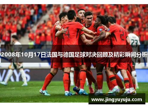2008年10月17日法国与德国足球对决回顾及精彩瞬间分析