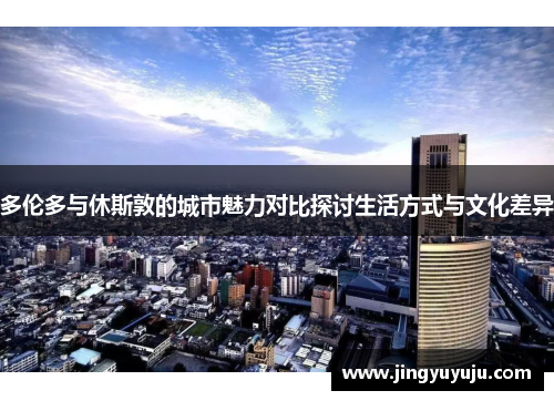 多伦多与休斯敦的城市魅力对比探讨生活方式与文化差异