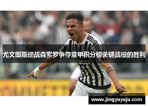 尤文图斯迎战森索罗争夺意甲积分榜关键战役的胜利
