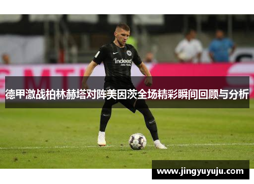 德甲激战柏林赫塔对阵美因茨全场精彩瞬间回顾与分析