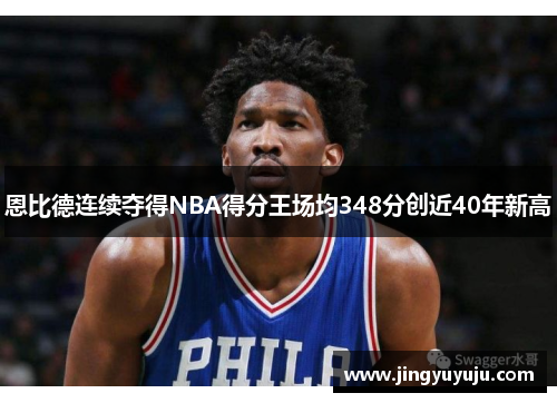 恩比德连续夺得NBA得分王场均348分创近40年新高