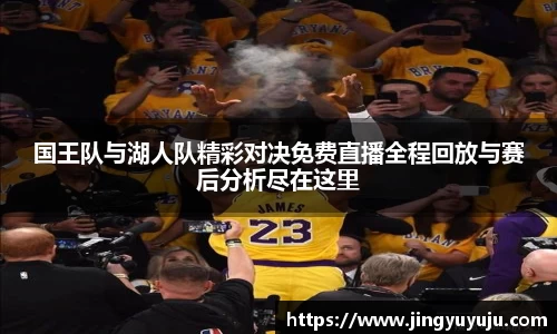 金年会国王队与湖人队精彩对决免费直播全程回放与赛后分析尽在这里