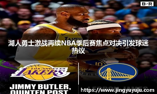 金年会湖人勇士激战再续NBA季后赛焦点对决引发球迷热议