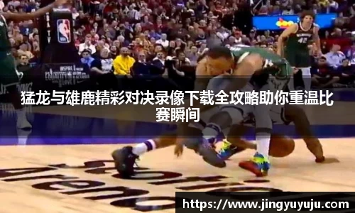 金年会猛龙与雄鹿精彩对决录像下载全攻略助你重温比赛瞬间