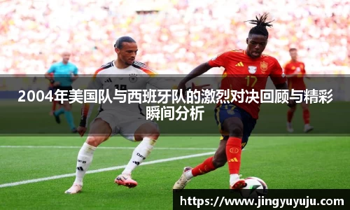 金年会2004年美国队与西班牙队的激烈对决回顾与精彩瞬间分析
