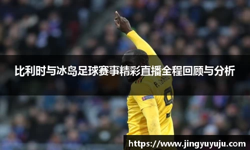 金年会比利时与冰岛足球赛事精彩直播全程回顾与分析