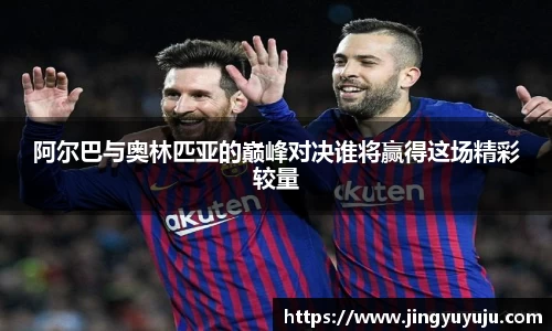 金年会阿尔巴与奥林匹亚的巅峰对决谁将赢得这场精彩较量