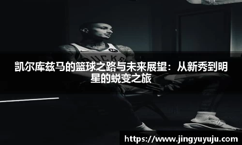金年会凯尔库兹马的篮球之路与未来展望：从新秀到明星的蜕变之旅