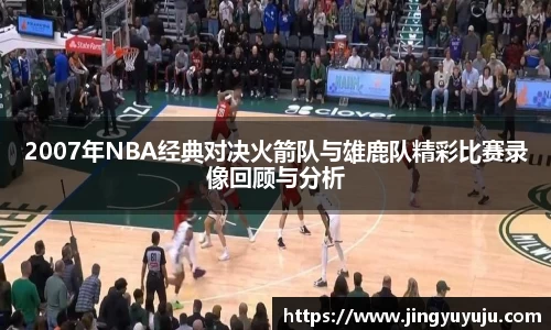 金年会2007年NBA经典对决火箭队与雄鹿队精彩比赛录像回顾与分析