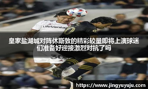 金年会皇家盐湖城对阵休斯敦的精彩较量即将上演球迷们准备好迎接激烈对抗了吗