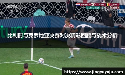 金年会比利时与克罗地亚决赛对决精彩回顾与战术分析