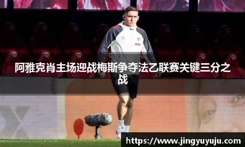 金年会阿雅克肖主场迎战梅斯争夺法乙联赛关键三分之战