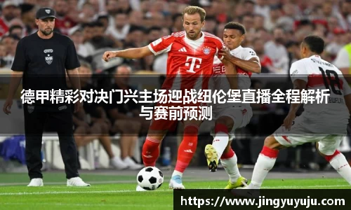 金年会德甲精彩对决门兴主场迎战纽伦堡直播全程解析与赛前预测
