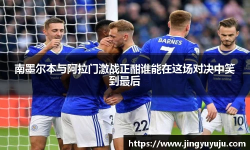 金年会南墨尔本与阿拉门激战正酣谁能在这场对决中笑到最后